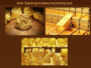 Gold- Exploring Its Many Fascinating Uses